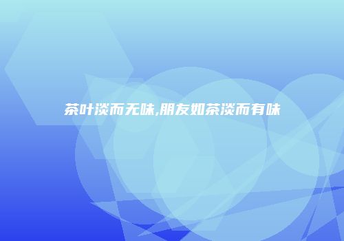 茶叶淡而无味,朋友如茶淡而有味