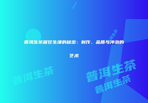 普洱生茶回甘生津的秘密：制作、品质与冲泡的艺术