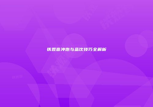铁观音冲泡与品饮技巧全解析