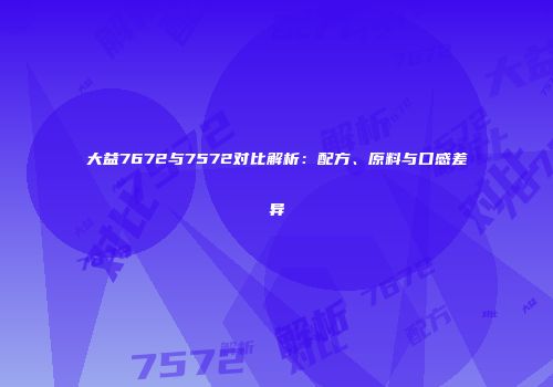 大益7672与7572对比解析：配方、原料与口感差异