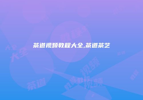 茶道视频教程大全,茶道茶艺