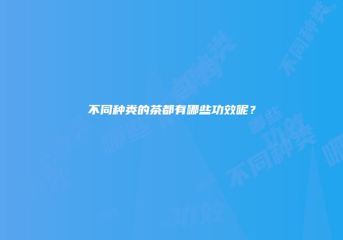 不同种类的茶都有哪些功效呢？