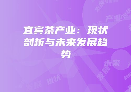 宜宾茶产业：现状剖析与未来发展趋势