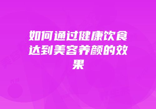 如何通过健康饮食达到美容养颜的效果