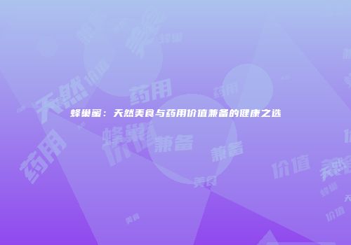 蜂巢蜜：天然美食与药用价值兼备的健康之选