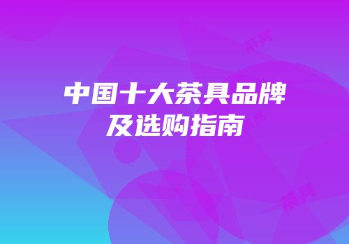 中国十大茶具品牌及选购指南