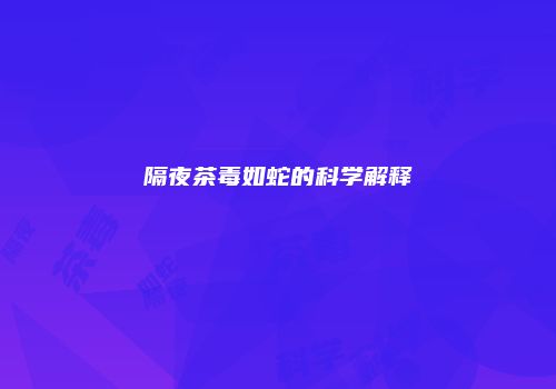 隔夜茶毒如蛇的科学解释