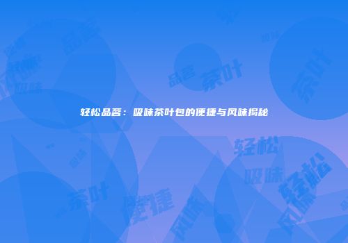 轻松品茗：吸味茶叶包的便捷与风味揭秘