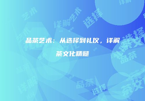 品茶艺术：从选择到礼仪，详解茶文化精髓