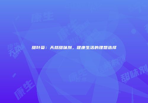 甜叶菊：天然甜味剂，健康生活的理想选择