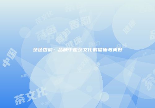 茶色香韵：品味中国茶文化的健康与美好