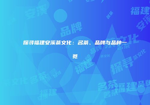 探寻福建安溪茶文化：名茶、品牌与品种一览