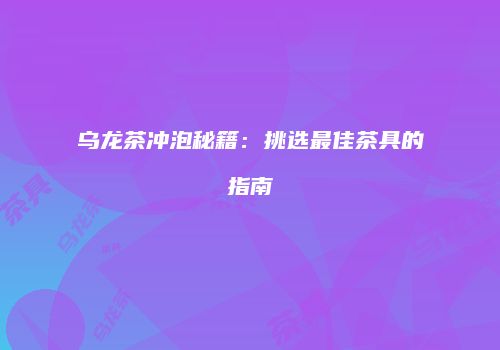 乌龙茶冲泡秘籍：挑选最佳茶具的指南