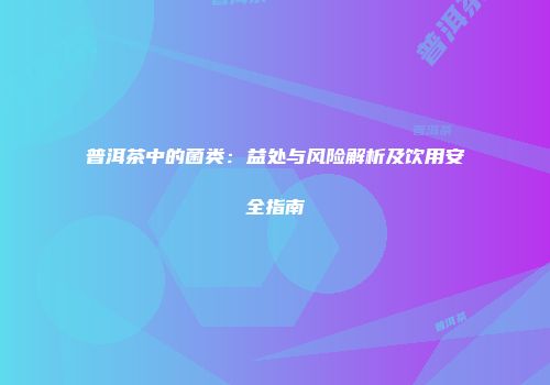 普洱茶中的菌类：益处与风险解析及饮用安全指南