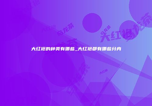 大红袍的种类有哪些_大红袍都有哪些分内