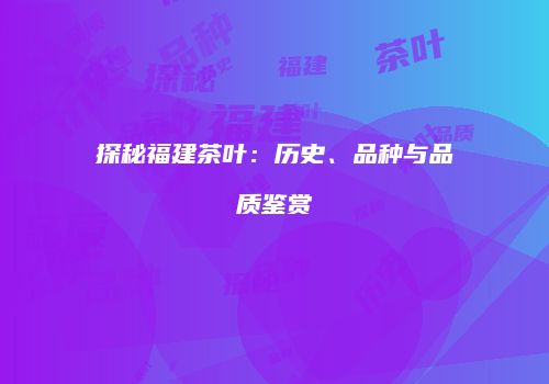 探秘福建茶叶：历史、品种与品质鉴赏