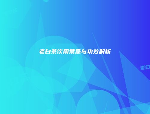 老白茶饮用禁忌与功效解析