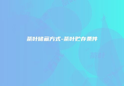 茶叶储藏方式-茶叶贮存条件
