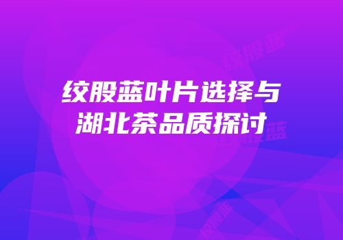 绞股蓝叶片选择与湖北茶品质探讨