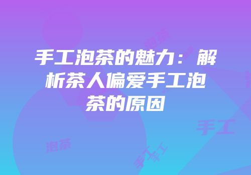 手工泡茶的魅力：解析茶人偏爱手工泡茶的原因