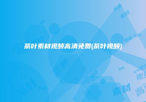 茶叶素材视频高清免费(茶叶视频)