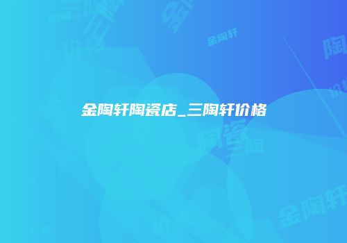 金陶轩陶瓷店_三陶轩价格