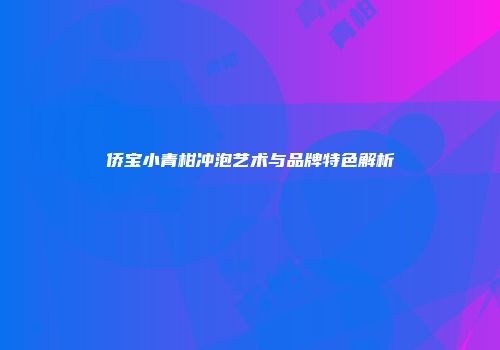 侨宝小青柑冲泡艺术与品牌特色解析