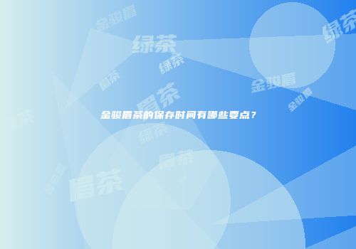 金骏眉茶的保存时间有哪些要点？
