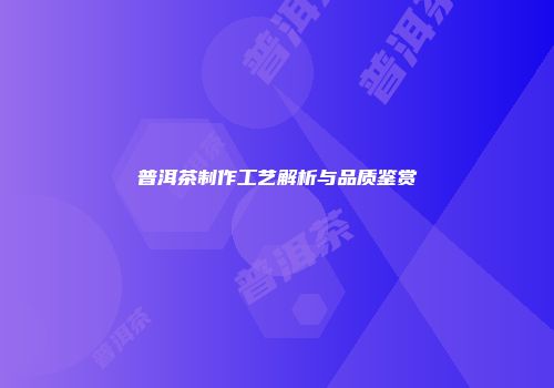 普洱茶制作工艺解析与品质鉴赏
