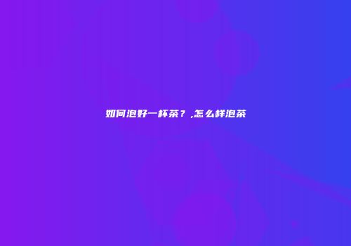 如何泡好一杯茶？,怎么样泡茶