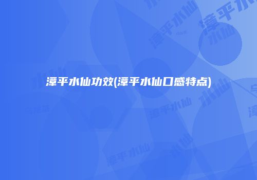 漳平水仙功效(漳平水仙口感特点)