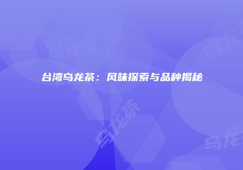 台湾乌龙茶：风味探索与品种揭秘