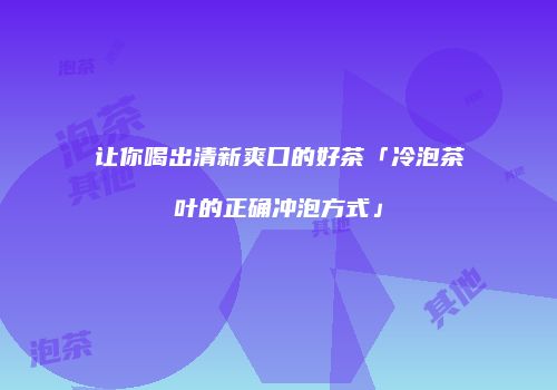 让你喝出清新爽口的好茶「冷泡茶叶的正确冲泡方式」