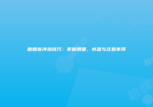 碧螺春冲泡技巧：掌握用量、水温与注意事项