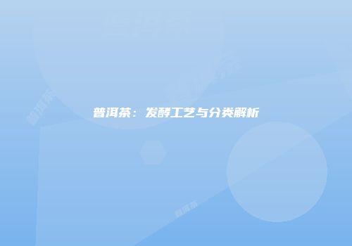 普洱茶：发酵工艺与分类解析