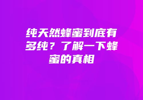 纯天然蜂蜜到底有多纯？了解一下蜂蜜的真相