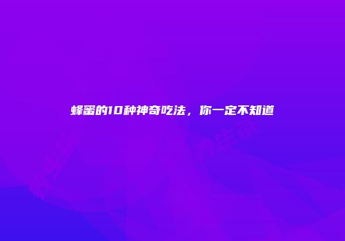 蜂蜜的10种神奇吃法，你一定不知道