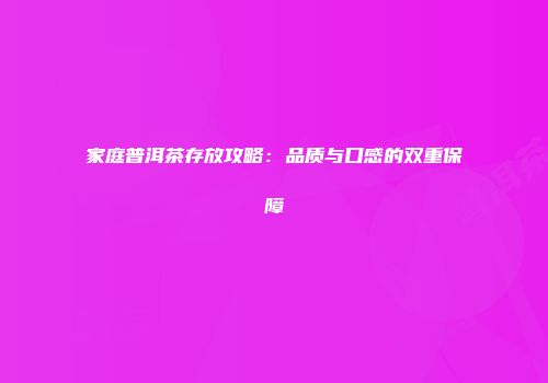 家庭普洱茶存放攻略：品质与口感的双重保障