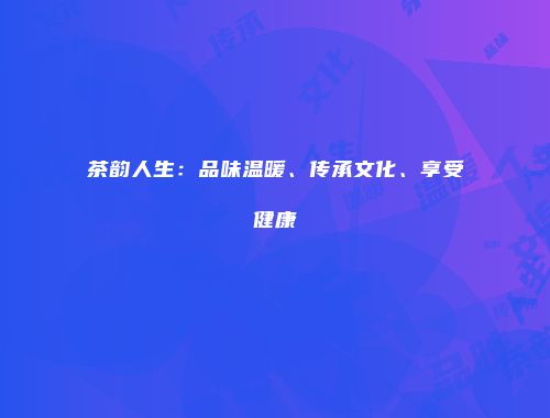 茶韵人生：品味温暖、传承文化、享受健康