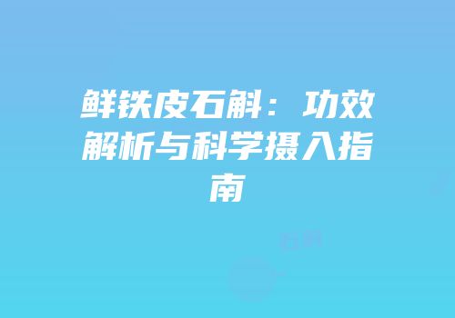 鲜铁皮石斛：功效解析与科学摄入指南