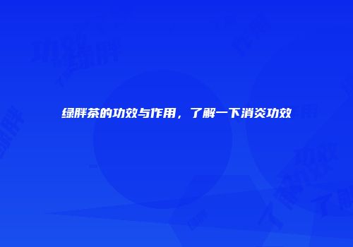 绿胖茶的功效与作用，了解一下消炎功效