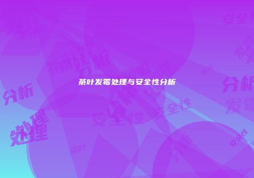 茶叶发霉处理与安全性分析