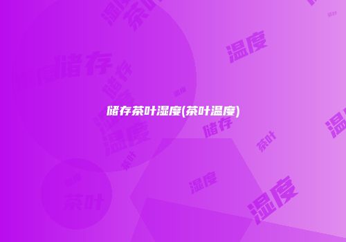 储存茶叶湿度(茶叶温度)