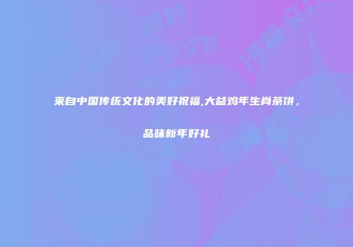 来自中国传统文化的美好祝福,大益鸡年生肖茶饼，品味新年好礼