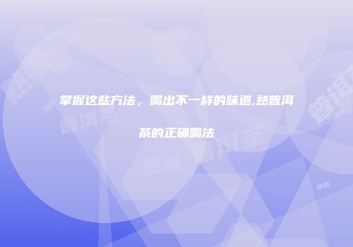 掌握这些方法，喝出不一样的味道,熟普洱茶的正确喝法