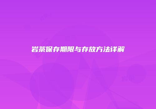 岩茶保存期限与存放方法详解