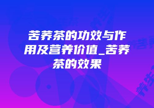 苦荞茶的功效与作用及营养价值_苦荞茶的效果