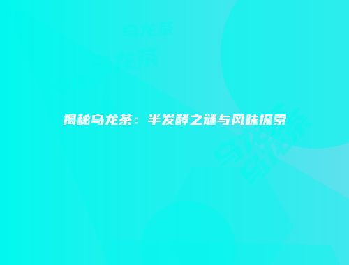揭秘乌龙茶：半发酵之谜与风味探索