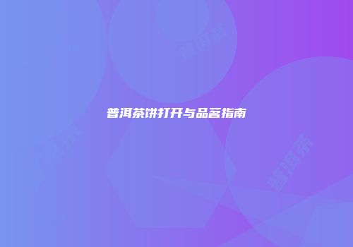 普洱茶饼打开与品茗指南