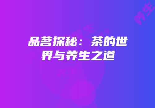 品茗探秘：茶的世界与养生之道